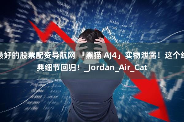 最好的股票配资导航网 「黑猫 AJ4」实物泄露！这个经典细节回归！_Jordan_Air_Cat