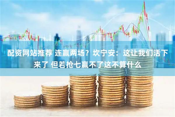 配资网站推荐 连赢两场？坎宁安：这让我们活下来了 但若抢七赢不了这不算什么