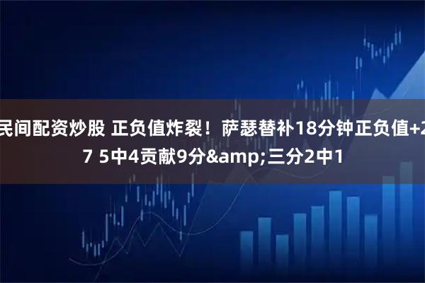 民间配资炒股 正负值炸裂！萨瑟替补18分钟正负值+27 5中4贡献9分&三分2中1