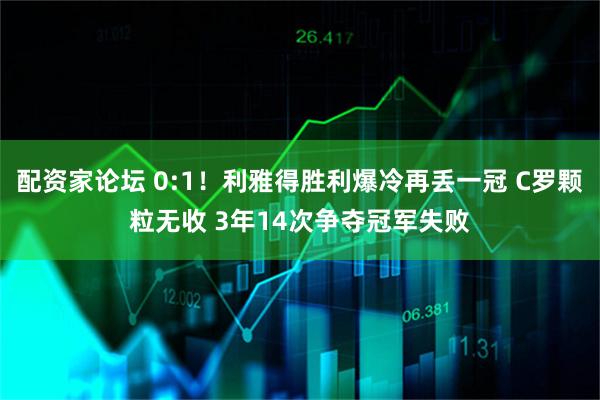 配资家论坛 0:1！利雅得胜利爆冷再丢一冠 C罗颗粒无收 3年14次争夺冠军失败