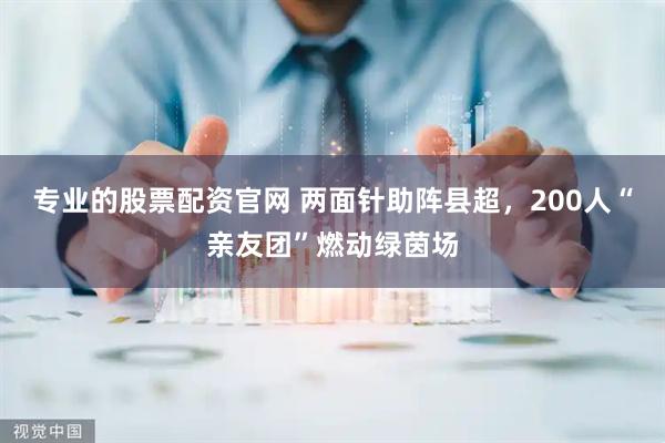 专业的股票配资官网 两面针助阵县超，200人“亲友团”燃动绿茵场